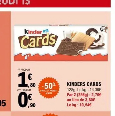 kinder  cards  1⁰ produit  1,0  1,80 -50%  sur le 2 produit achete  kinders cards 128g. le kg: 14,06€ par 2 (256g): 2,70€ au lieu de 3,60€ le kg: 10,54€ 