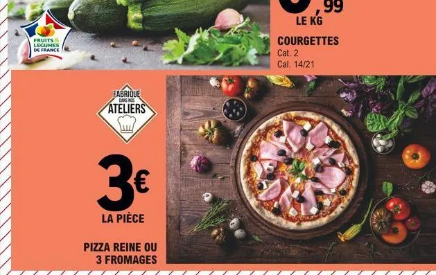 fruits & de france  fabrique  dans nos  ateliers  3€  la pièce  pizza reine ou 3 fromages  le kg  courgettes cat. 2  cal. 14/21 