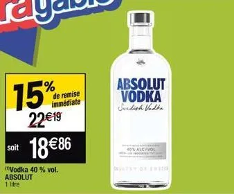 15%  22€19 soit 18€86  "vodka 40 % vol. absolut  1 litre  de remise immédiate  absolut vodka swedish vadha  40% alc/vol 