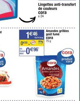 050  prix  M  1€46  €96  Lingettes anti-transfert de couleurs  cora  x 24  19,47 cora  75 g  Amandes grillées goût fumé  cora  Amandes  grillées goût fume  cora  produit cora 