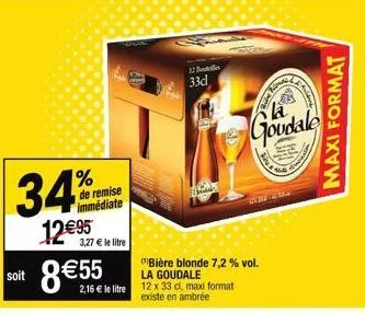 34%  12€95  de remise immédiate  3,27 € le litre  soit 8€55  2,16 € le litre  12 bouteilles  33d  bière blonde 7,2 % vol. la goudale  12 x 33 cl, maxi format existe en ambrée  k  goudale  arra  maxi f