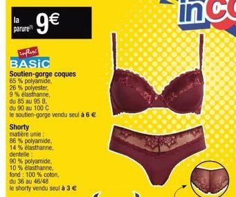 parure  9€  inflexe  BASIC  Soutien-gorge coques 65% polyamide,  26 % polyester, 9 % élasthanne,  du 85 au 95 8. du 90 au 100 C  le soutien-gorge vendu seul à 6 €  Shorty  matière unie: 86% polyamide,