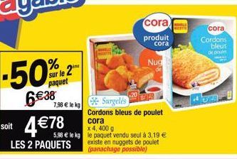 -50%  6€38  sur le 2 paquet  7,98 € le kg  soit 4€78  LES 2 PAQUETS  Surgelés  Cordons bleus de poulet cora  x 4, 400 g  5,98 € le kg le paquet vendu seul à 3,19 € existe en nuggets de poulet (panacha