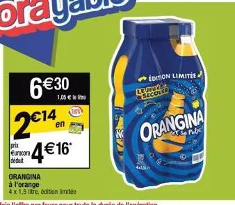 6€ 30 2€14  en  prix eurocora déduit  4 € 16  1,05 € le litre  orangina  à l'orange  4 x 1,5 litre, édition limitée  edition limitée  le jeua secouer  orangina  t  a 