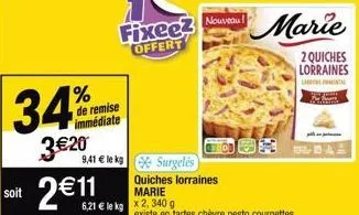 34%  de remise immédiate  3 €20  soit 2€11  9,41 € le kg surgelés  6,21 € le kg x2, 340 g  fixee? offert  nouveau!  quiches lorraines marie  marie  2 quiches lorraines  la 