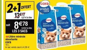 2+1 off  offert  13€17  0,27 € le litre  soit 8€78  0,18 € le litre  les 3 sacs  litière minérale absorbante  cora  16 l  le sac vendu seul à 4,39 €  cora)  produit  cora  cora  litière  minérale  cor