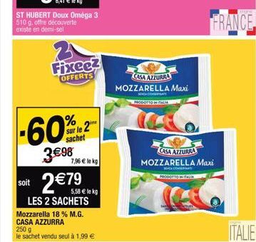 ST HUBERT Doux Oméga 3 510 g, offre découverte existe en demi-sel  3 Fixeez  OFFERTS  % sur le 2 sachet  3€ 98  7,96 € le kg  2€79 €  soit  LES 2 SACHETS Mozzarella 18 % M.G. CASA AZZURRA 250 g  le sa