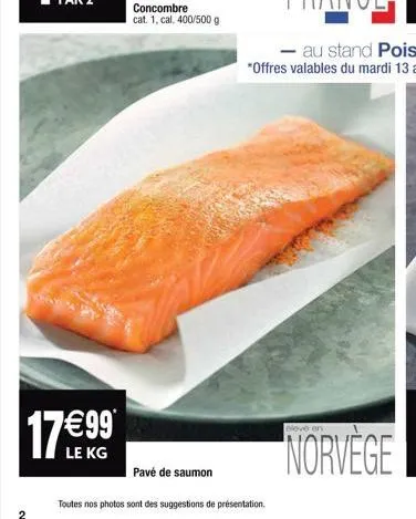 2  17€99*  le kg  concombre cat. 1, cal. 400/500 g  pavé de saumon  toutes nos photos sont des suggestions de présentation.  eleve en  norvege 
