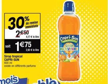 30%  2€50  de remise immédiate  4,17 € le litre  soit 1€75  2,92 € le litre  Sirop tropical CAPRI-SUN 600 ml existe en différents parfums  Capri-Sun  SIROP MULTIVITAMI 