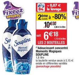 Fixeez  OFFERTS  Sor  # M  Soupline  Morent Magiques  = 0,07 € 84 le lavage 2ème à -80%  10 € 30  soit  6 € 18  1,72€ le livre  LES 2 BOUTEILLES  2,86 € le litre  "Adoucissant concentré  Moments Magiq