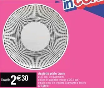 fasset 2€30  assiette plate lunis e 27 cm, en porcelaine  existe en assiette creuse e 20,5 cm existe aussi en assiette à dessert a 19 cm à 1,99 € 