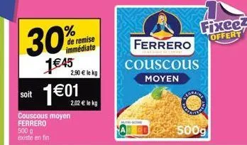 soit  30%  1€45  500 g existe en fin  de remise immédiate  1 €01  2,90 € le kg  couscous moyen ferrero  2,02 € le kg  ferrero  couscous moyen  fixee3 offert  500g 