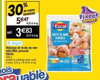 soit  30%  5€47  de remise immédiate  18,23 € le kg  Surgelés  Mélange de fruits de mer ASC/MSC précuits ESCAL  12,77 € le kg  300 g  existe en mélange avec huile d'olive, 270 g, 14,19 € le kg  COSANS