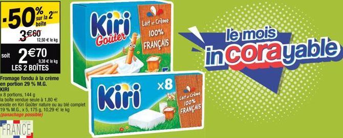 -50%-2  sur la 2 boite  soit  3 €60  Fromage fondu à la crème en portion 29 % M.G. KIRI  12,50 € le kg  2€70€  LES 2 BOÎTES  x 8 portions, 144 g  la boite vendue seule à 1,80 € existe en Kiri Goûter n