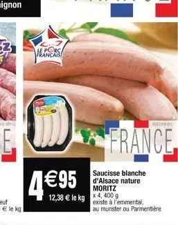 le porca français  france  saucisse blanche d'alsace nature  moritz  €95  400  12,38 € le kg existe à l'emmental,  boron  au munster ou parmentière 