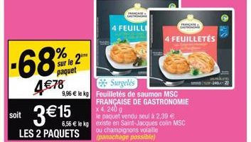 -68%  4€ 78  sur le 2 paquet  soit 3€15  LES 2 PAQUETS  FRANÇA CASTR  4 FEUILLE  Surgelés  9,96 € le kg Feuilletés de saumon MSC FRANÇAISE DE GASTRONOMIE x 4, 240 g  le paquet vendu seul à 2,39 € 6,56