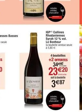 404  le bonheur  trak  salades entries charcuterie  igp collines rhodaniennes syrah 12 % vol.  le bonheur  la bouteille vendue seule  à 5,80 €  4 bouteilles  +2 offertes 34€80  23 €20  soit la bouteil