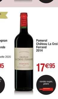 WHERE  CHATEAU  LA CROIX FERRAN  POMEROL  Pomerol Château La Croix Ferrand 2014  17 €95  Wandes rouges, gibiers 