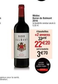 baron  shee  medoc  médoc baron de balmont 2016  la bouteille vendue seule à 5,55 €  4 bouteilles  +2 offertes 33€30  22 €20  soit la bouteille  3 €70  viandes blanches viandes rouges 