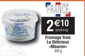 Pomoge frais LE DELICIEUX u lait pasteuris  lorigine  FRANCE  2 €10  soit 6€ le kg Fromage frais Le Délicieux <<Mauron» 350 g 