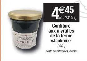 forme joch myrtille  4€45  soit 17€80 le kg  confiture aux myrtilles de la ferme «jechoux»>  250 g  existe en différentes variétés 