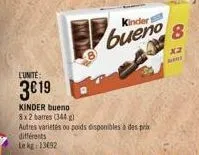 différents  le kg: 13692  kindert  bueno  l'unite:  3€19  kinder bueno  8x2 barres (344)  autres varietés ou poids disponibles à des prix  8  x2 