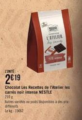 L'UNITE:  2€19  NASOR  L'ATELIER bay Chesty  70% in  Chocolat Les Recettes de l'Atelier les carrés noir intense NESTLE 210 g  Autres variétés ou poids disponibles à des prix diferents Lekg 15662 