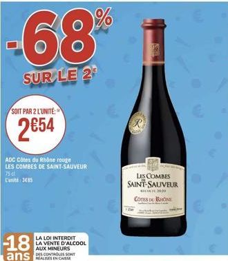 -68  SUR LE 2  SOIT PAR 2 L'UNITÉ:  2€54  ADC Côtes du Rhône rouge LES COMBES DE SAINT-SAUVEUR  75 cl L'unité 385  -18  ans  LA LOI INTERDIT LA VENTE D'ALCOOL  AUX MINEURS  DES CONTROLES SONT  KONT  L