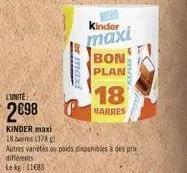 lunite  2€98  kinder maxi  18 bars (378)  or max  kinder  maxi  bon  plan  autres variétés du poids disponibles à des pro différents le kg 116831  18  barres 