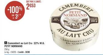 -100%  3  LE  SOIT PAR 3 L'UNITÉ:  2€53  A Camembert au Lait Cru 22% M.G. PETIT NORMAND  250g  Le kg: 15620-L'unité: 3680  PETIT NORMAND  AU LAIT  CAMEMBERT FA  COOLE  250 0  CRU  EN NORMANDI 