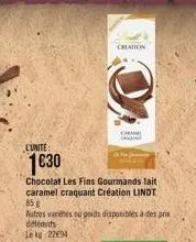 l'unite:  1€30  chocolat les fins gourmands lait caramel craquant création lindt 85 g  autres variétés eu poids disponibles à des prix différents lekg: 2294  creation  cara 