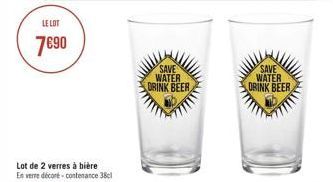 LE LOT  7€90  Lot de 2 verres à bière  En verre décoré-contenance 38cl  SAVE WATER DRINK BEER  SAVE WATER DRINK BEER 