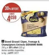30%offert  l'unite  4€59  a grand girasoli cèpes, fromage & champignons emincés giovanni rana  250 g +30% offert (325) autres variétés disponibles lekg: 1569011677  omet  rana  cipes frog 