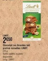 l'unite:  2€50  disponibles  le kg 16667  chocolat les grandes lait praliné noisettes lindt. 225  autres vaciétés ou poids  lindt  les grandes  ferice soman 