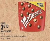 L'UNITE:  3€13  MALTESERS  440 g  Autres varietes ou poids disponibles Le kg 1066  Maltesers  FAMILY PACK 