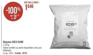 -100%  53e  glaçons ice3 cube 1,25 kg  soit par 3 l'unité:  1646  autres variétés au poids disponibles à des prix différents  lekg: 1675-l'unité 2019  ice3 