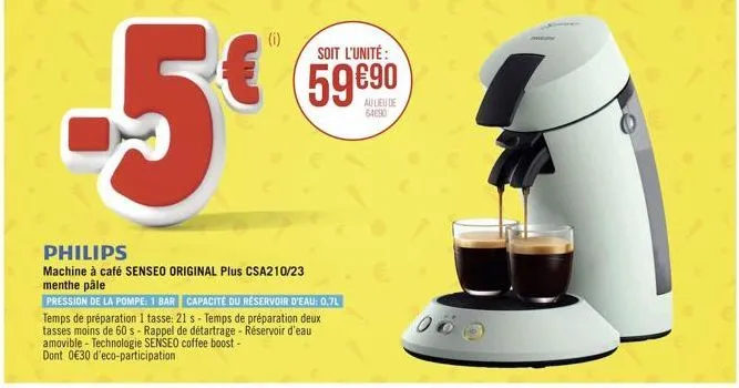 -5€  (i)  soit l'unité :  59€90  au lieu de 64690  philips  machine à café senseo original plus csa210/23 menthe pâle  pression de la pompe: 1 bar capacité du réservoir d'eau: 0,7l  temps de préparati