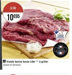 LE KG  10€95  A Viande bovine basse côte** à griller vendue x4 minimum  VIANDE BOVINE FRANCAISE  RACES  LA VIANDE 