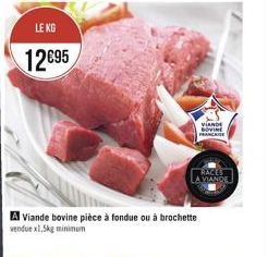 LE KG  12€95  A Viande bovine pièce à fondue ou à brochette vendue x1,5kg minimum  VIANDE BOVINE FRANCAISE  RACES  LA VIANDE 
