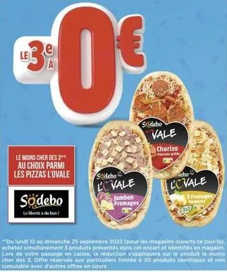 le  €0€  le moins cher des 3* au choix parmi les pizzas l'ovale  sodebo  la liberté du bon!  sodebo  lovale  jambon fromages  sodebo  vale  chorizo penge  cho  lovale  du lundi 12 au dimanche 25 septe