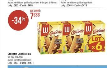 Cracotte Chocolat LU  6 x 200 g (1,2 kg) Autres variétés disponibles Le kg: 6€11-L'unité: 1111  Autres variés ou poids disponibles à des prix différents Le kg: 5663-L'unité: 1669  SOIT L'UNITE:  7€33 