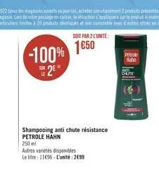 -100%  s2e  soit par 2 l'unite:  1€50  shampooing anti chute résistance petrole hahn  250 mi  autres variétés disponibles  le litre: 11696-l'unité: 2699  petrole hate  chute 