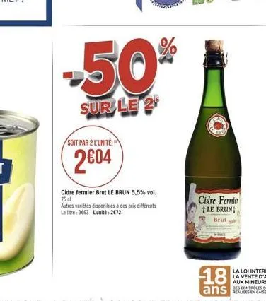 soit par 2 l'unité:  2€04  -50%  sur le 2  cidre fermier brut le brun 5,5% vol. 75 cl  autres variétés disponibles à des prix différents le litre: 3663-l'unité: 2€72  cidre fermier le brun brut  18  a