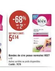 -68% 2e  soit par 2 l'unite:  5614  bandes de cire peaux normales veet  x 40  autres variétés ou poids disponibles l'unité: 7€79  veet 