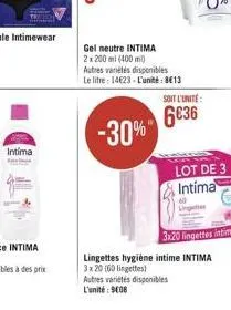 intima  gel neutre intima  2x 200 ml (400m)  autres variétés disponibles le litre: 14€23-l'unité: 813  -30%  soit l'unite:  6036  lot de 3 intima  lingettes hygiène intime intima 3x20 (60 lingettes)  