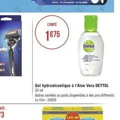 l'unite  1675  /  dettol  gel hydroalcoolique à l'aloe vera dettol 50 ml  autres variétés ou poids disponibles à des prix différents le litre: 35600 