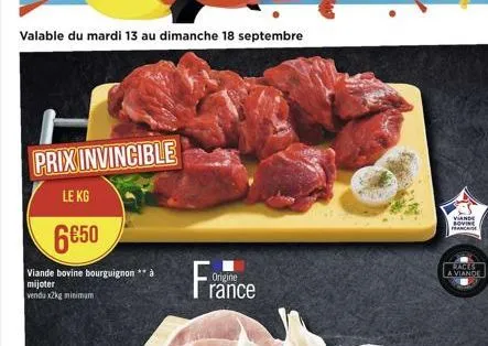 valable du mardi 13 au dimanche 18 septembre  prix invincible  le kg  6€50  viande bovine bourguignon mijoter vendu x2kg minimum  france  origine  viande rovin france  races a viande 