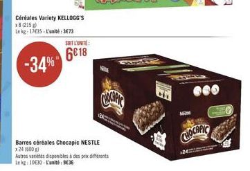 Céréales Variety KELLOGG'S x8 (215) Le kg: 17€35-L'unité:3€73  -34%  SOIT L'UNITE:  6018  A  Barres céréales Chocapic NESTLE  x 24 (600g)  Autres variétés disponibles à des prix différents  Le kg 1063