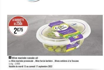 LA BARQUETTE DE 2500  2€75  A Olive marinée cassée ail  ou Olive marinée provencale, Olive farcie berbère, Olives entières à la Toscane Le kg  Valable du mardi 13 au samedi 17 septembre 2022  Freds  L