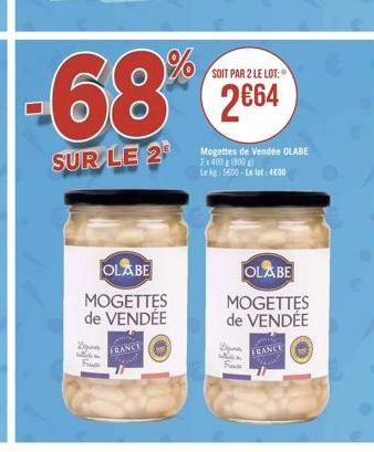 68%  SUR LE 2  OLABE  MOGETTES de VENDÉE  D 224 Face  FRANCE  SOIT PAR 2 LE LOT:  2€64  D when Fus  Mogettes de Vendée OLABE 2x400(800) Le kg 5600-Le lot: 400  OLABE  MOGETTES de VENDÉE  FRANCE 